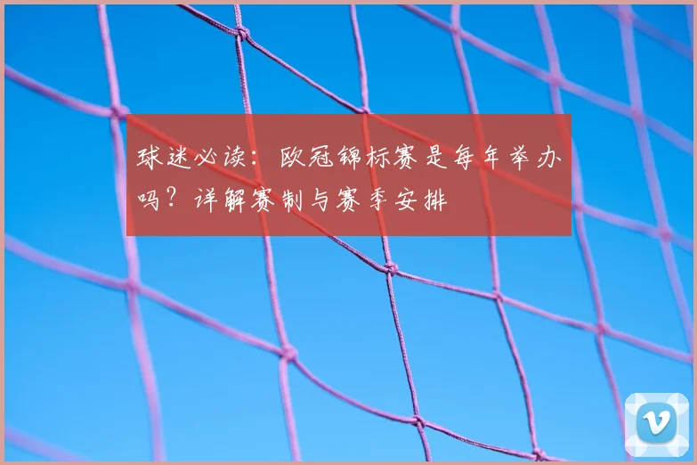 球迷必读：欧冠锦标赛是每年举办吗？详解赛制与赛季安排