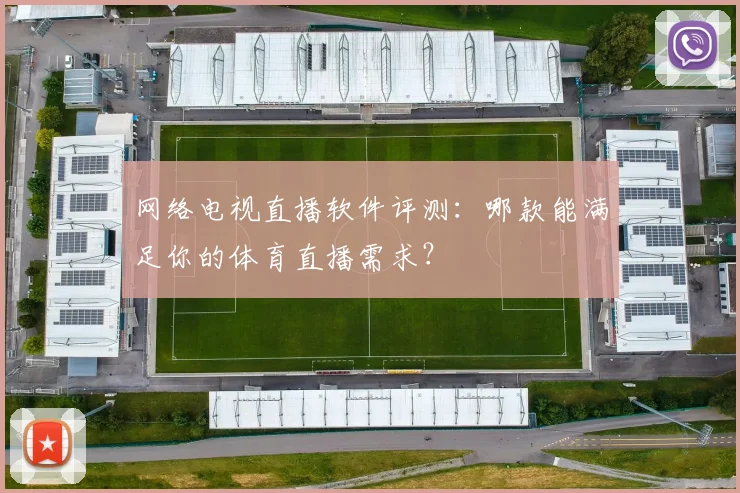 网络电视直播软件评测：哪款能满足你的体育直播需求？