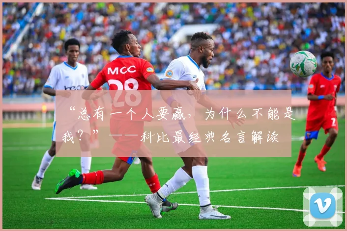 “总有一个人要赢，为什么不能是我？”——科比最经典名言解读