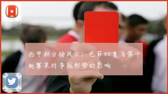 西甲积分榜风云：巴萨vs皇马第十轮赛果对争冠形势的影响