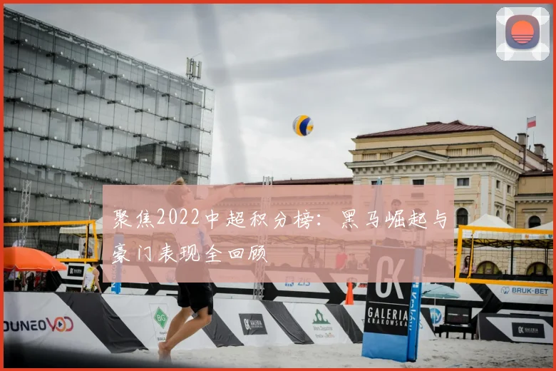 聚焦2022中超积分榜：黑马崛起与豪门表现全回顾