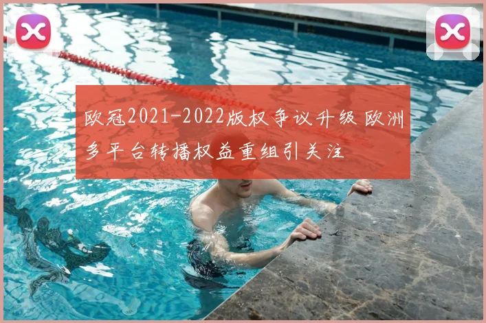 欧冠2021-2022版权争议升级 欧洲多平台转播权益重组引关注