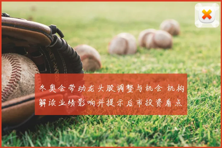 冬奥会带动龙头股调整与机会 机构解读业绩影响并提示后市投资看点