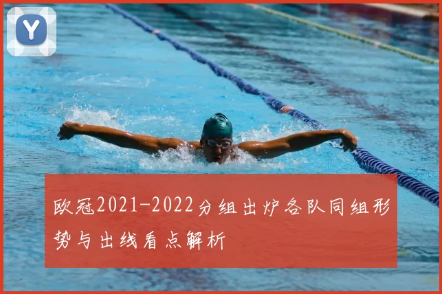 欧冠2021-2022分组出炉各队同组形势与出线看点解析