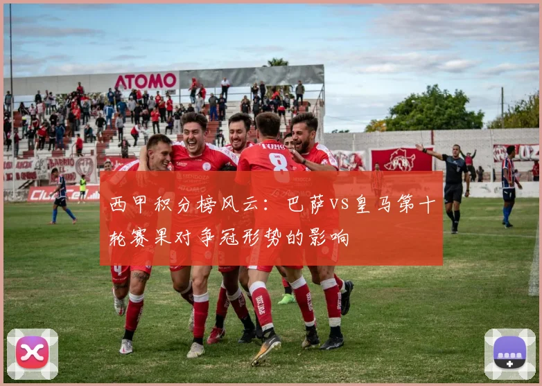 西甲积分榜风云：巴萨vs皇马第十轮赛果对争冠形势的影响