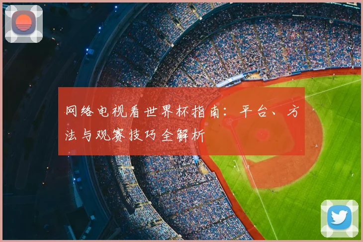 网络电视看世界杯指南：平台、方法与观赛技巧全解析