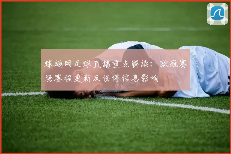 球趣网足球直播重点解读：欧冠赛场赛程更新及伤停信息影响