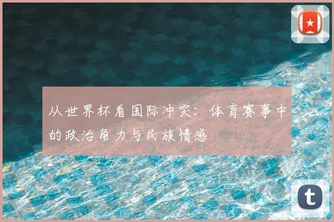 从世界杯看国际冲突：体育赛事中的政治角力与民族情感