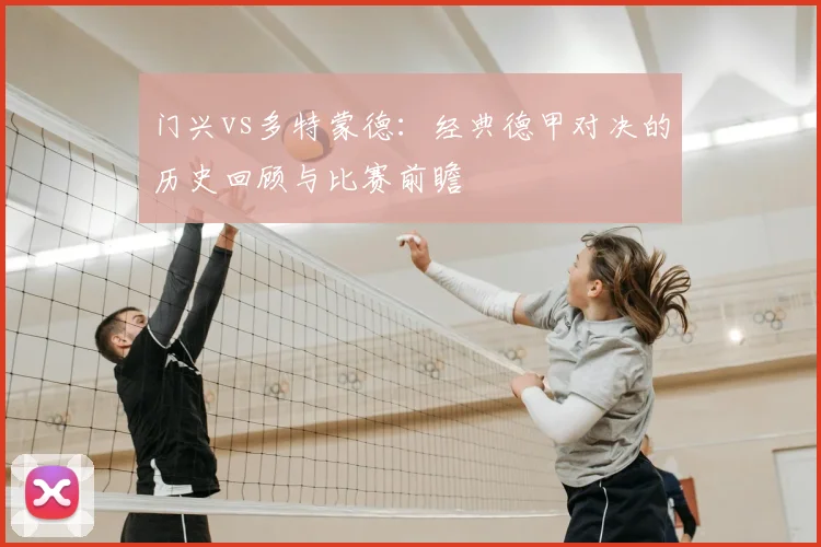 门兴vs多特蒙德：经典德甲对决的历史回顾与比赛前瞻