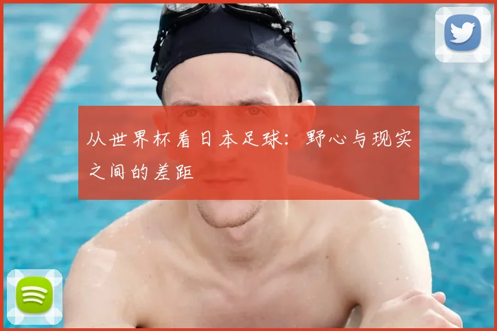 从世界杯看日本足球：野心与现实之间的差距