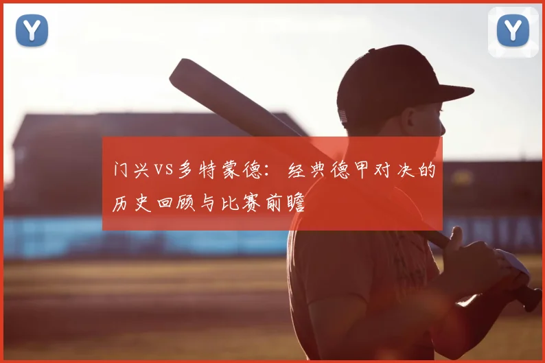 门兴vs多特蒙德：经典德甲对决的历史回顾与比赛前瞻