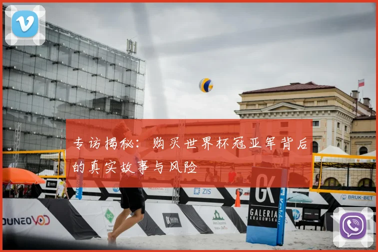 专访揭秘:购买世界杯冠亚军背后的真实故事与风险