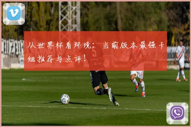 从世界杯看环境：当前版本最强卡组推荐与点评！
