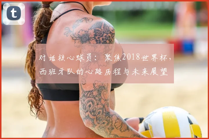 对话核心球员：聚焦2018世界杯，西班牙队的心路历程与未来展望