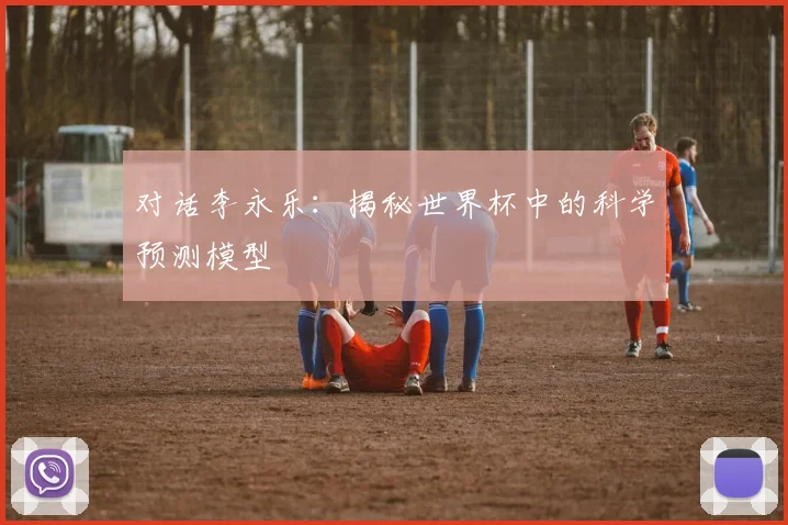 对话李永乐：揭秘世界杯中的科学预测模型