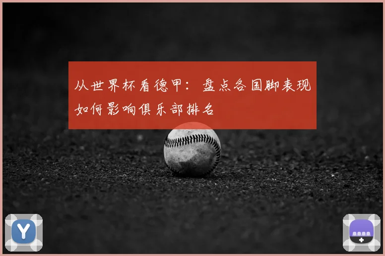 从世界杯看德甲：盘点各国脚表现如何影响俱乐部排名