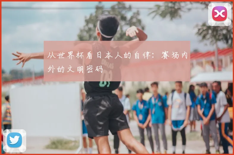 从世界杯看日本人的自律：赛场内外的文明密码