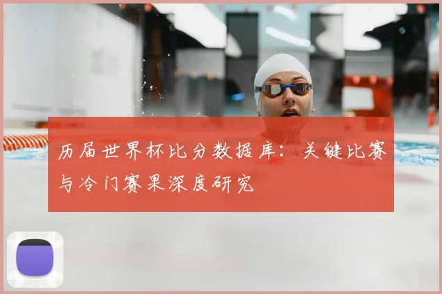 历届世界杯比分数据库：关键比赛与冷门赛果深度研究