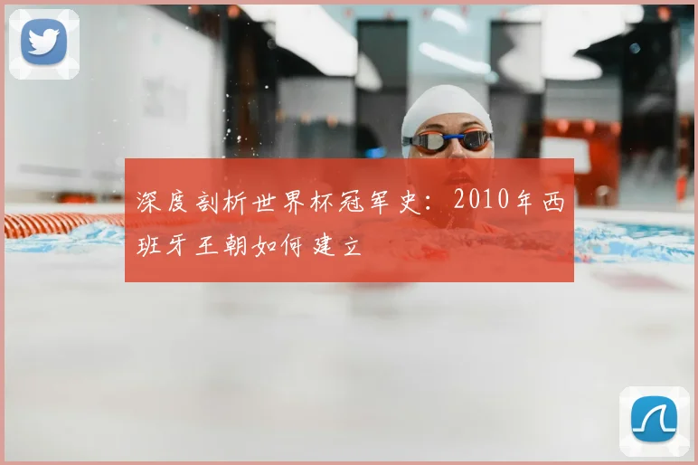 深度剖析世界杯冠军史：2010年西班牙王朝如何建立