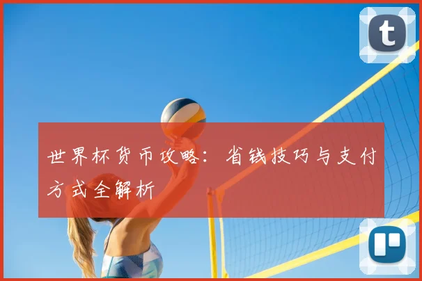 世界杯货币攻略:省钱技巧与支付方式全解析